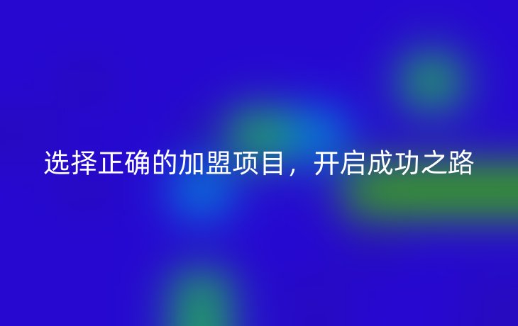 选择正确的加盟项目,开启成功之路