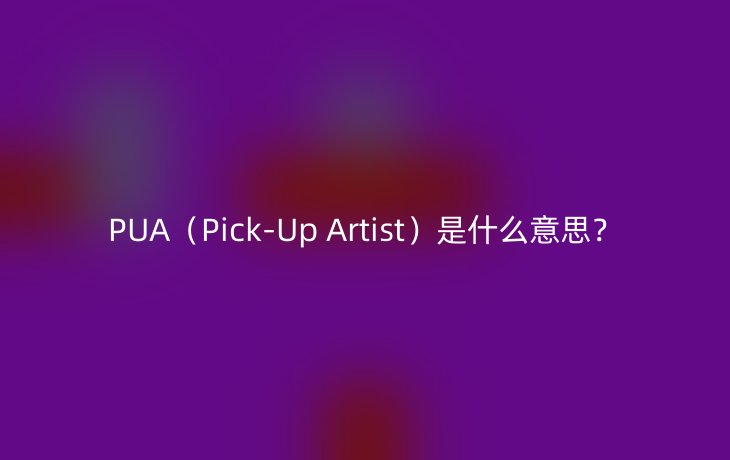 PUA(Pick-Up Artist)是什么意思?