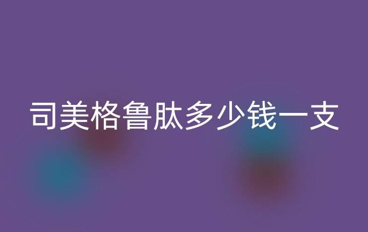 司美格鲁肽多少钱一支