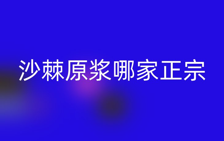 沙棘原浆哪家正宗