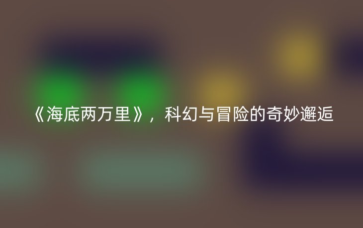 《海底两万里》，科幻与冒险的奇妙邂逅
