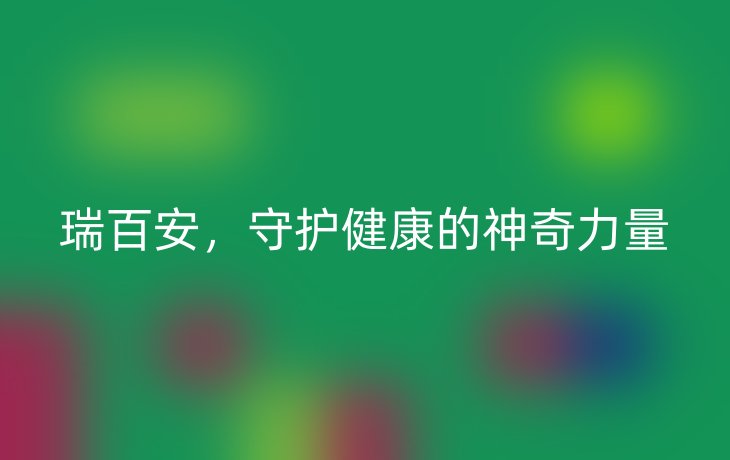 瑞百安，守护健康的神奇力量