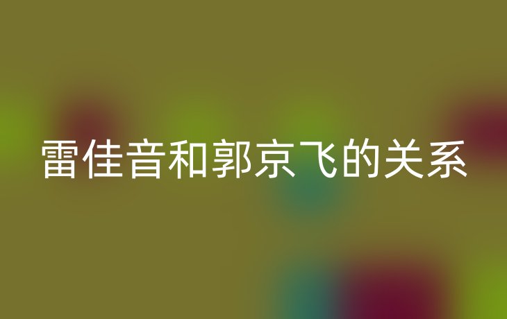 雷佳音和郭京飞的关系