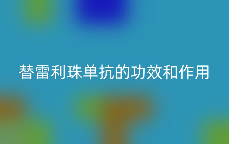 替雷利珠单抗的功效和作用