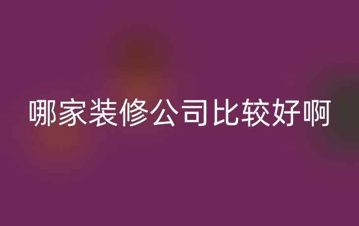 哪家装修公司比较好啊