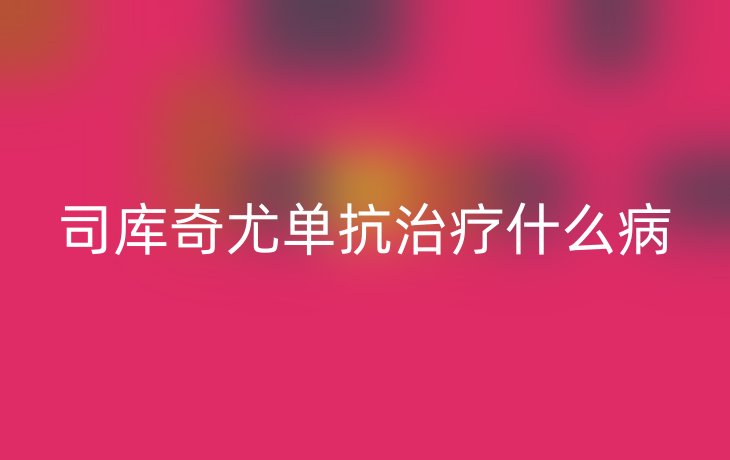 司库奇尤单抗治疗什么病