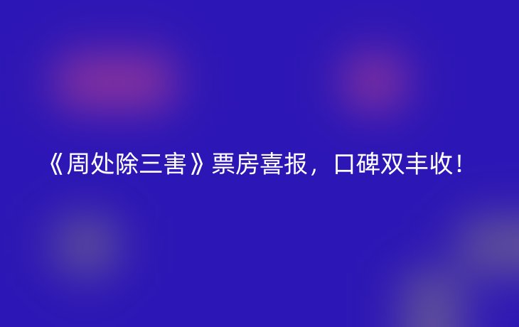 《周处除三害》票房喜报，口碑双丰收！
