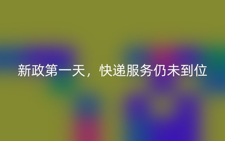 新政第一天，快递服务仍未到位