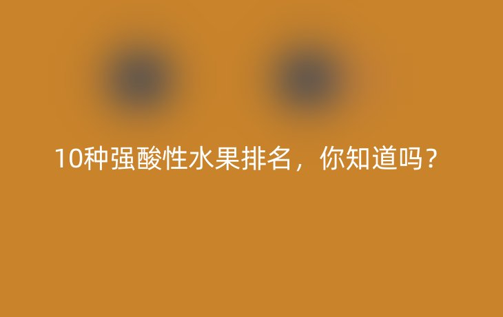 10种强酸性水果排名，你知道吗？