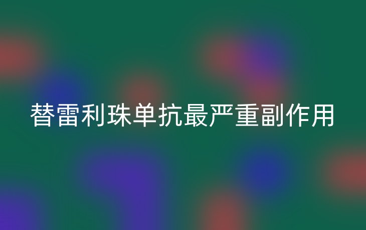 替雷利珠单抗最严重副作用