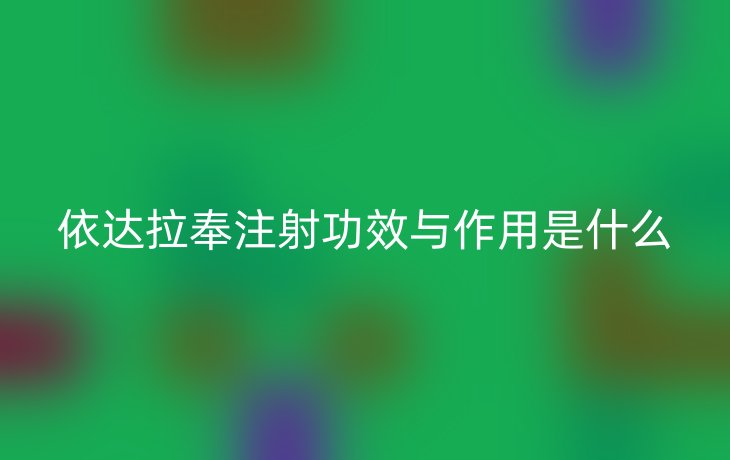 依达拉奉注射功效与作用是什么