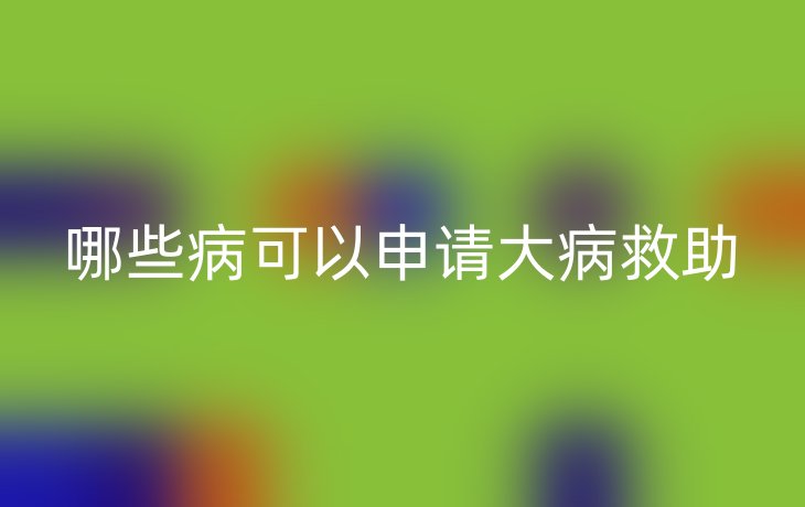 哪些病可以申请大病救助