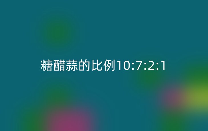 糖醋蒜的比例10:7:2:1