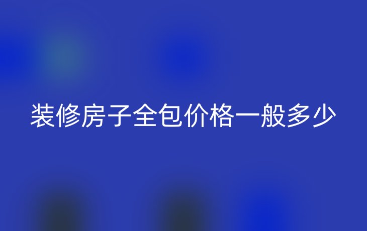 装修房子全包价格一般多少