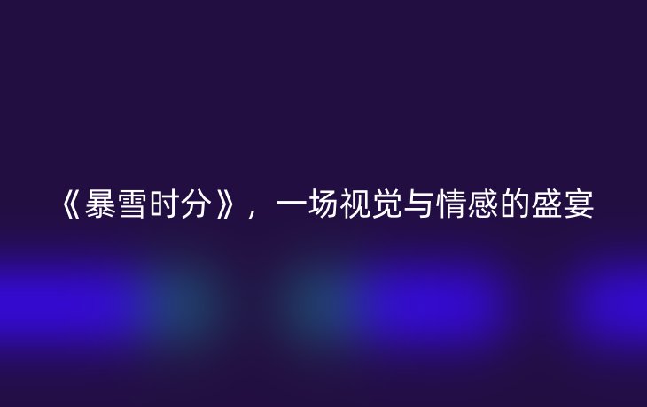 《暴雪时分》,一场视觉与情感的盛宴
