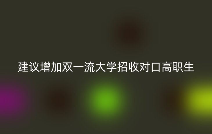 建议增加双一流大学招收对口高职生
