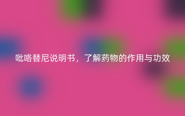 吡咯替尼说明书，了解药物的作用与功效