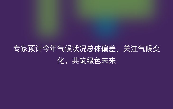 专家预计今年气候状况总体偏差,关注气候变化,共筑绿色未来