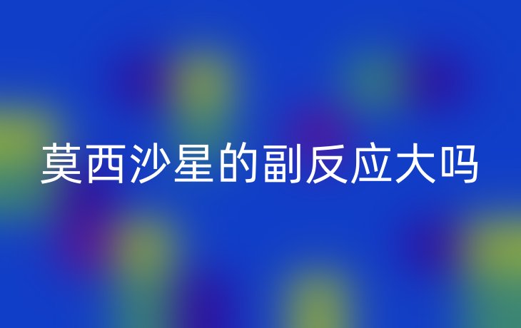 莫西沙星的副反应大吗