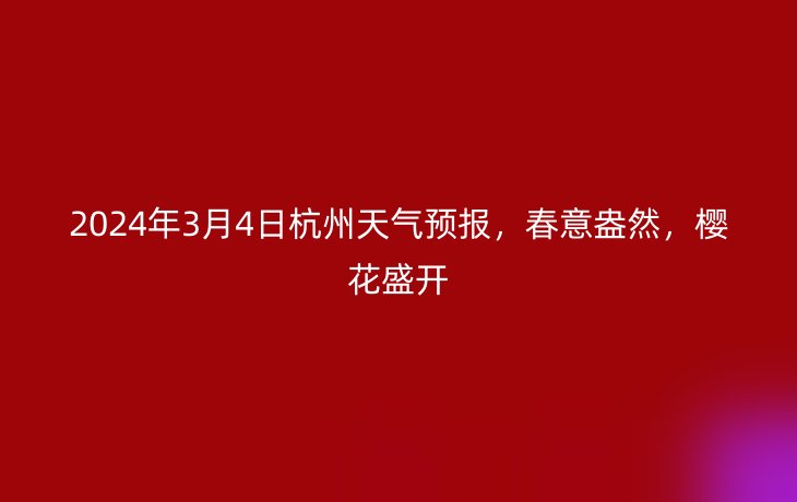 2024年3月4日杭州天气预报,春意盎然,樱花盛开