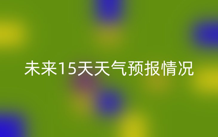 未来15天天气预报情况