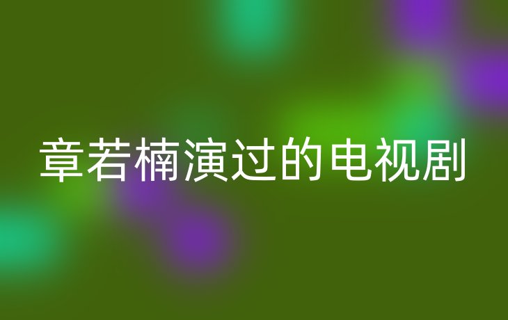 章若楠演过的电视剧