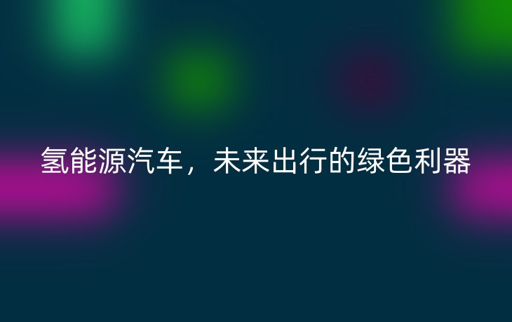 氢能源汽车，未来出行的绿色利器