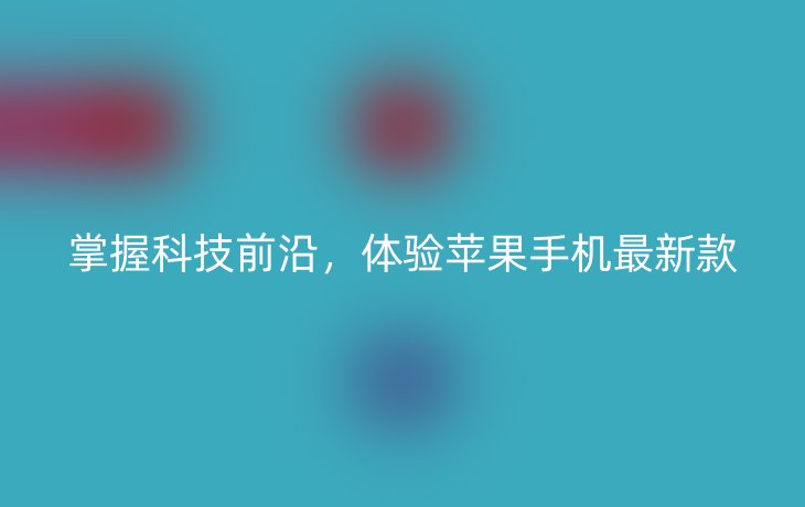 掌握科技前沿，体验苹果手机最新款