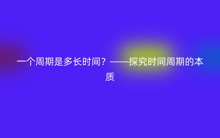 一个周期是多长时间?——探究时间周期的本质