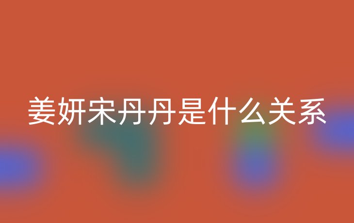 姜妍宋丹丹是什么关系