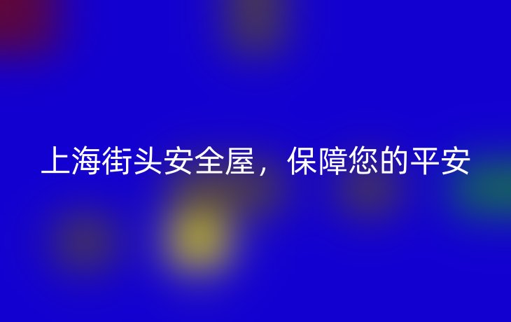 上海街头安全屋,保障您的平安