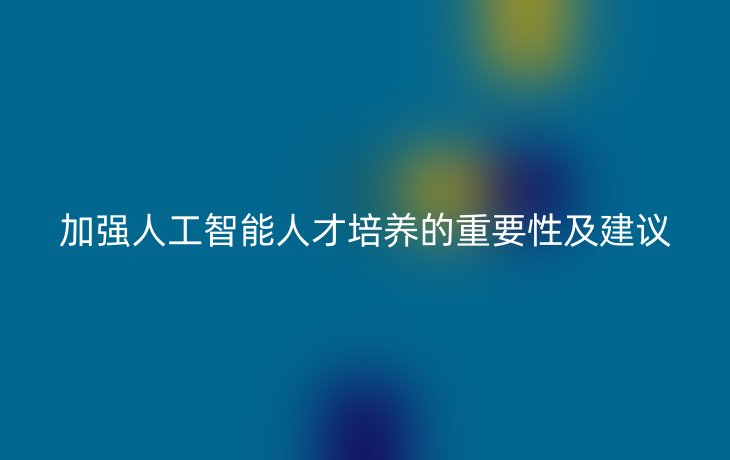 加强人工智能人才培养的重要性及建议