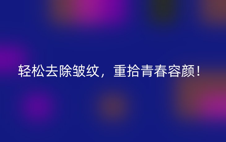 轻松去除皱纹，重拾青春容颜！