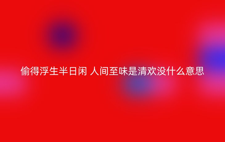 偷得浮生半日闲 人间至味是清欢没什么意思
