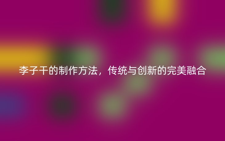 李子干的制作方法,传统与创新的完美融合