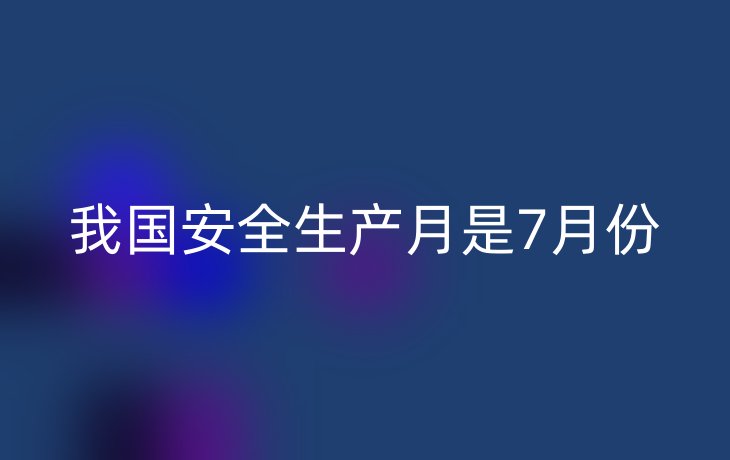 我国安全生产月是7月份