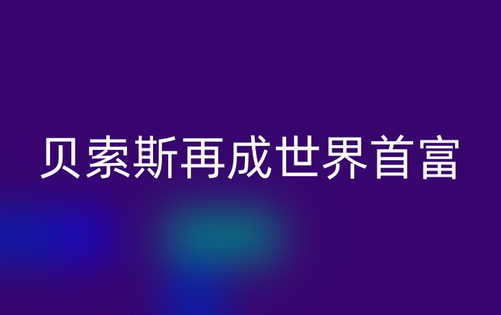 贝索斯再成世界首富
