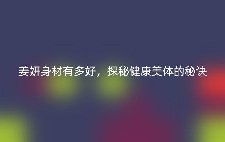 姜妍身材有多好,探秘健康美体的秘诀