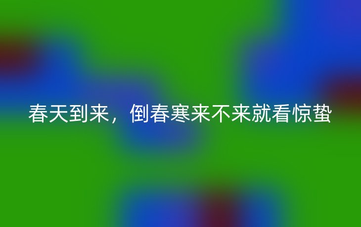 春天到来，倒春寒来不来就看惊蛰