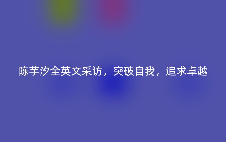 陈芋汐全英文采访,突破自我,追求卓越