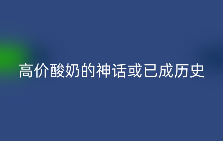 高价酸奶的神话或已成历史