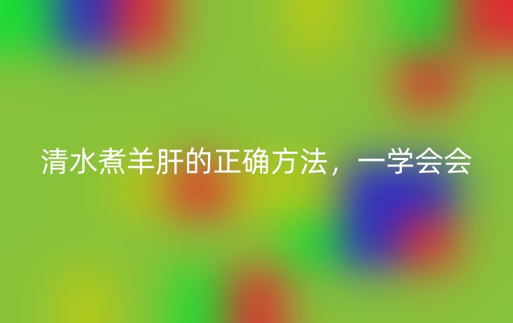 清水煮羊肝的正确方法，一学会会