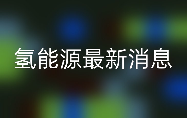 氢能源最新消息