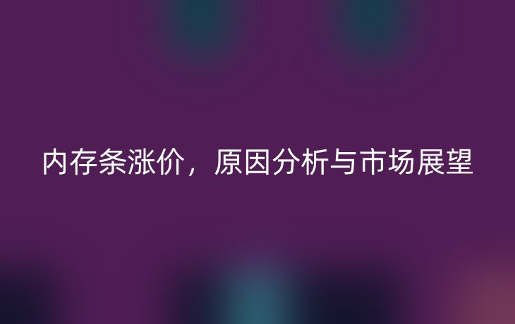 内存条涨价,原因分析与市场展望