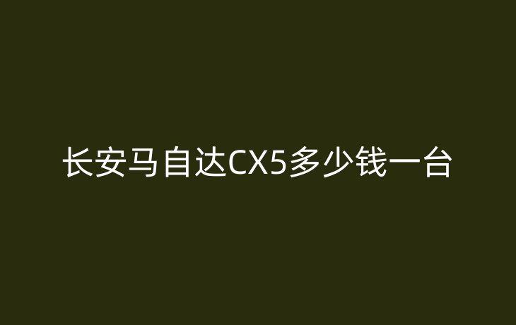 长安马自达CX5多少钱一台