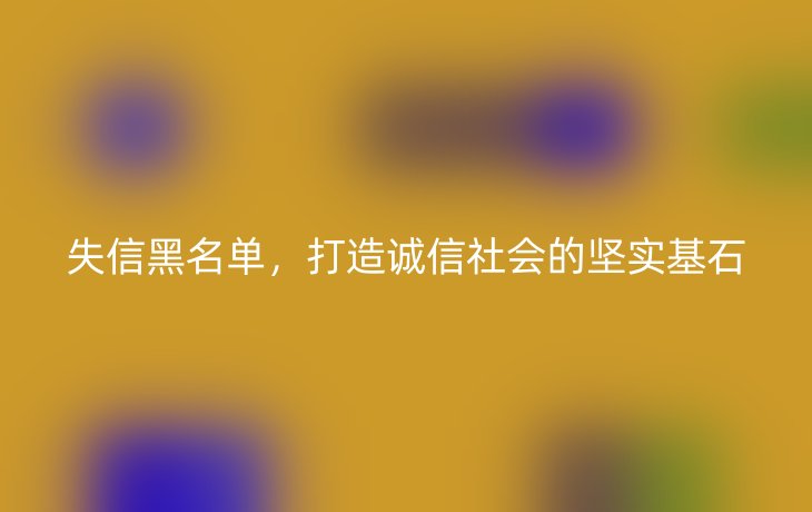 失信黑名单,打造诚信社会的坚实基石