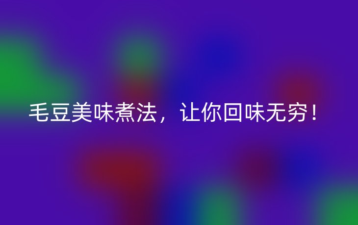 毛豆美味煮法，让你回味无穷！