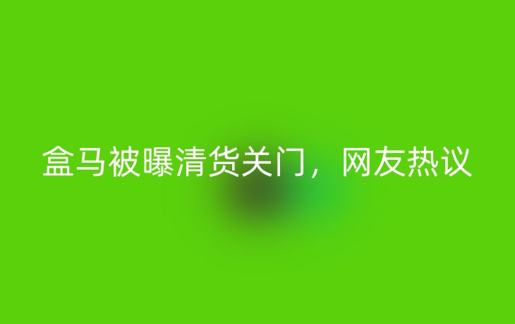 盒马被曝清货关门，网友热议