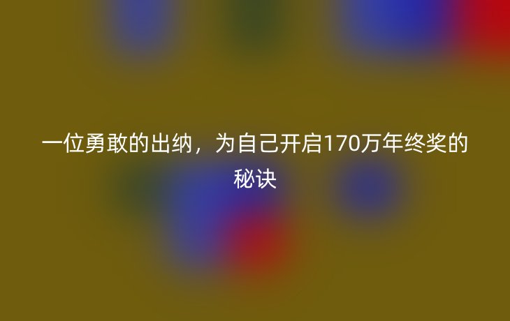 一位勇敢的出纳，为自己开启170万年终奖的秘诀
