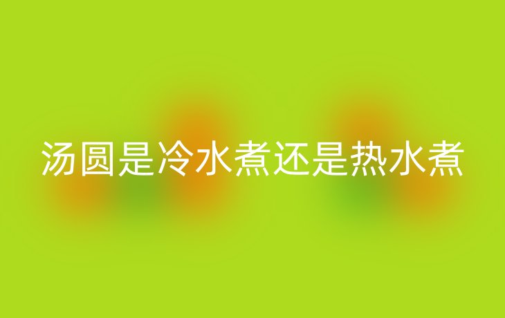 汤圆是冷水煮还是热水煮
